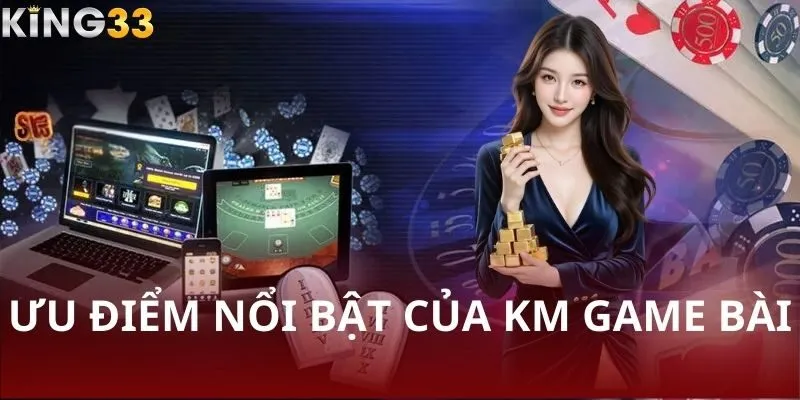 Những ưu điểm nổi bật của KM Game Bài mà bạn không thể bỏ qua